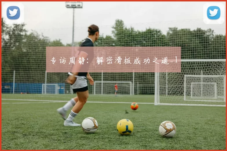 专访周静：解密滑板成功之道_1