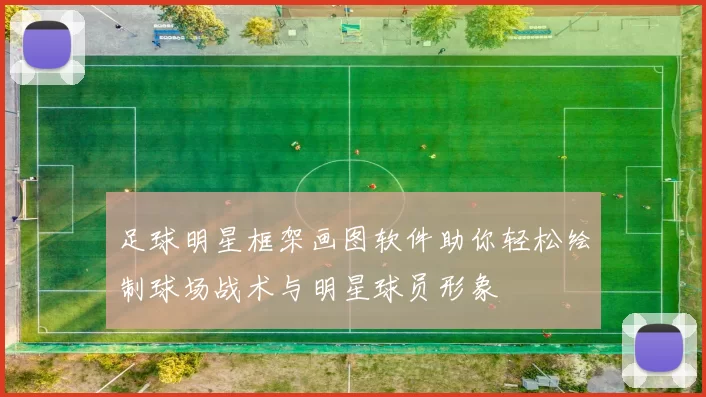 足球明星框架画图软件助你轻松绘制球场战术与明星球员形象