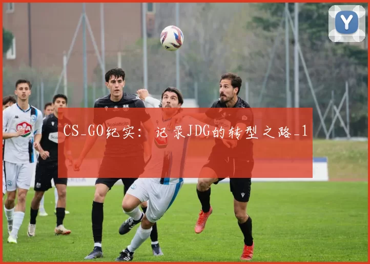 CS_GO纪实：记录JDG的转型之路_1