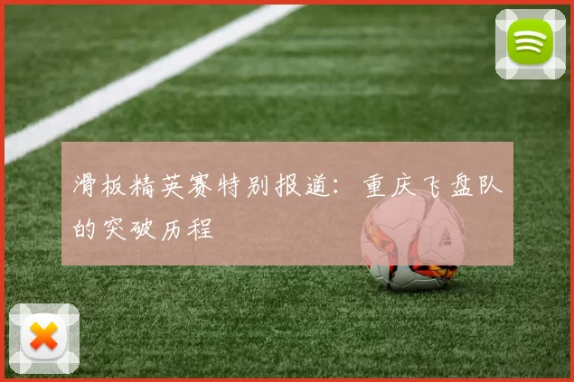 滑板精英赛特别报道：重庆飞盘队的突破历程