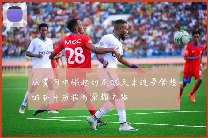 从贫困中崛起的足球天才追寻梦想的奋斗历程与荣耀之路