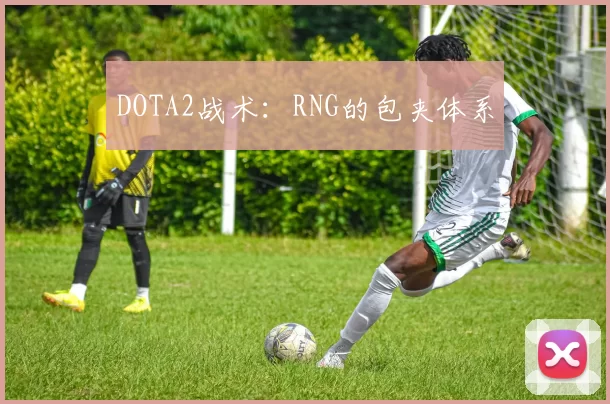 DOTA2战术：RNG的包夹体系