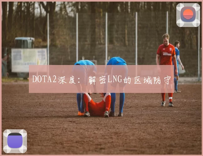 DOTA2深度：解密LNG的区域防守