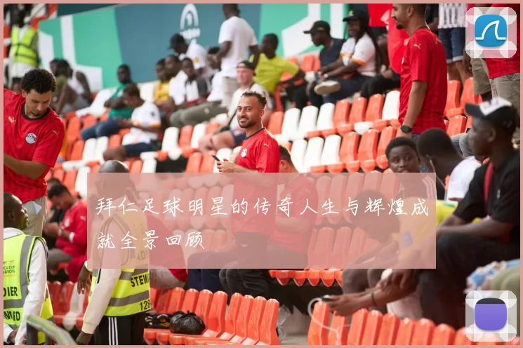 拜仁足球明星的传奇人生与辉煌成就全景回顾