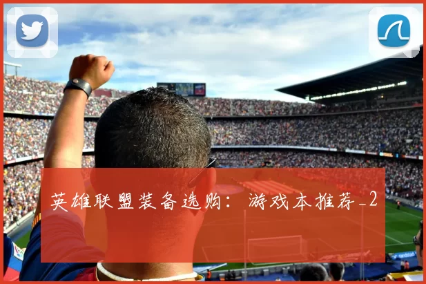 英雄联盟装备选购：游戏本推荐_2